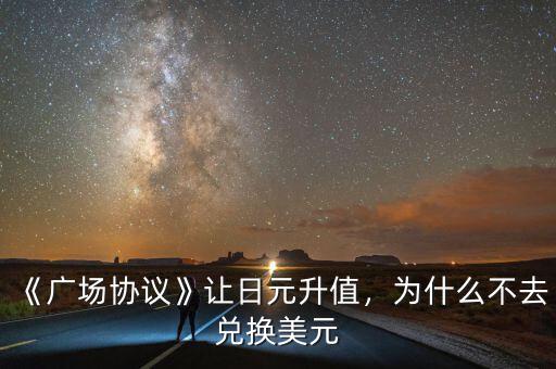 《廣場(chǎng)協(xié)議》讓日元升值，為什么不去兌換美元