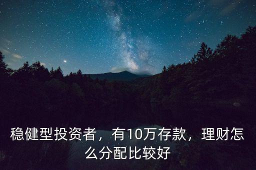 穩(wěn)健型投資者，有10萬存款，理財怎么分配比較好