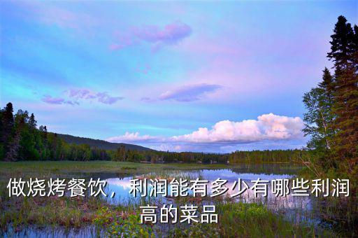 做燒烤餐飲，利潤(rùn)能有多少有哪些利潤(rùn)高的菜品