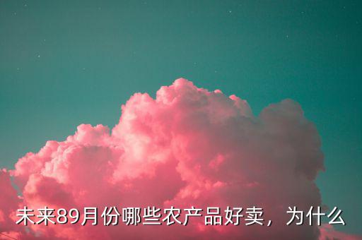 未來(lái)89月份哪些農(nóng)產(chǎn)品好賣(mài)，為什么