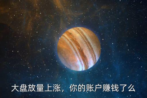 大盤放量上漲，你的賬戶賺錢了么