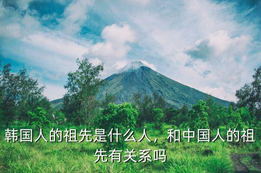 韓國人的祖先是什么人，和中國人的祖先有關(guān)系嗎