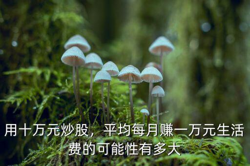 用十萬元炒股，平均每月賺一萬元生活費(fèi)的可能性有多大