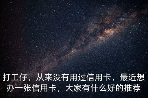 打工仔，從來沒有用過信用卡，最近想辦一張信用卡，大家有什么好的推薦