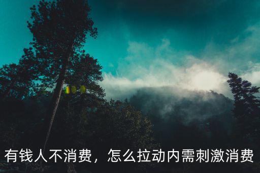 有錢人不消費(fèi)，怎么拉動(dòng)內(nèi)需刺激消費(fèi)