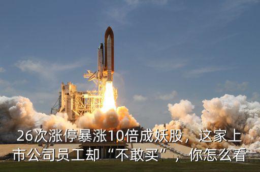 26次漲停暴漲10倍成妖股，這家上市公司員工卻“不敢買”，你怎么看