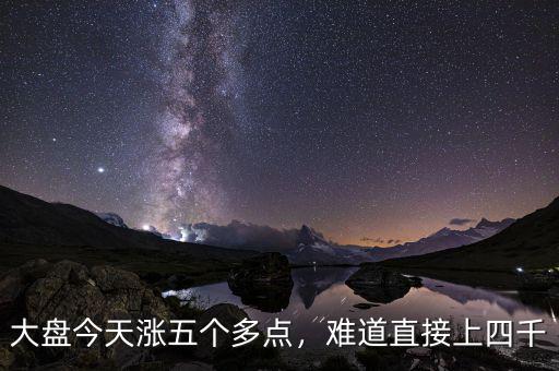 大盤(pán)今天漲五個(gè)多點(diǎn)，難道直接上四千