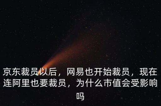 京東裁員以后，網(wǎng)易也開始裁員，現(xiàn)在連阿里也要裁員，為什么市值會(huì)受影響嗎