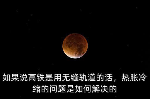 如果說高鐵是用無縫軌道的話，熱脹冷縮的問題是如何解決的