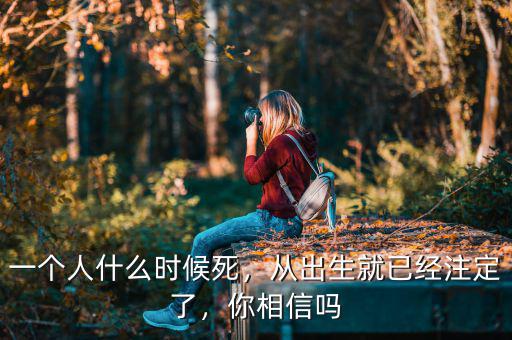 一個人什么時候死，從出生就已經(jīng)注定了，你相信嗎
