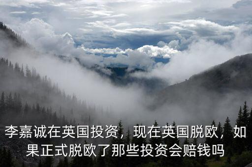 李嘉誠在英國投資，現(xiàn)在英國脫歐，如果正式脫歐了那些投資會賠錢嗎