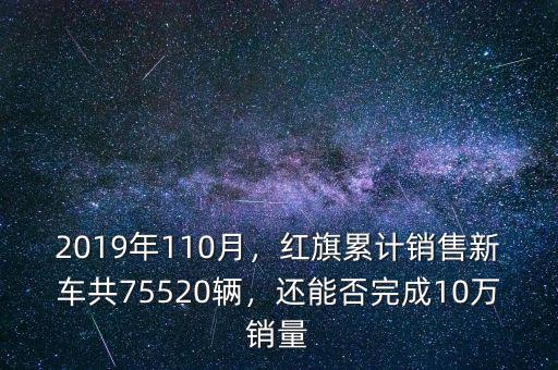 2019年110月，紅旗累計(jì)銷售新車共75520輛，還能否完成10萬銷量