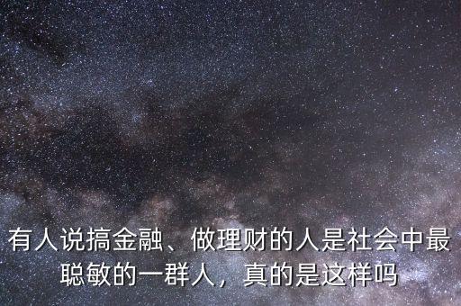 有人說(shuō)搞金融、做理財(cái)?shù)娜耸巧鐣?huì)中最聰敏的一群人，真的是這樣嗎