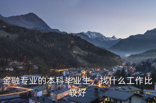 金融專業(yè)的本科畢業(yè)生，找什么工作比較好