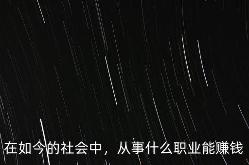 在如今的社會(huì)中，從事什么職業(yè)能賺錢(qián)