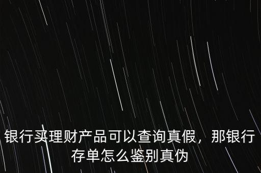 銀行買理財(cái)產(chǎn)品可以查詢真假，那銀行存單怎么鑒別真?zhèn)? class=