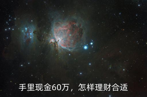 手里現(xiàn)金60萬，怎樣理財合適