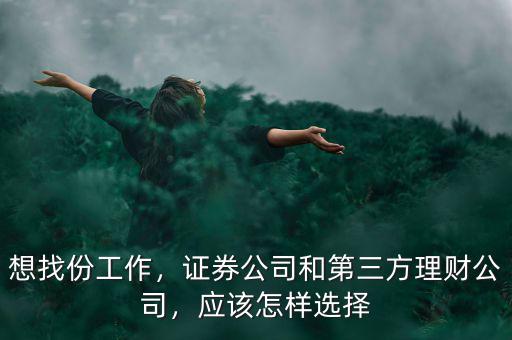 想找份工作，證券公司和第三方理財公司，應(yīng)該怎樣選擇