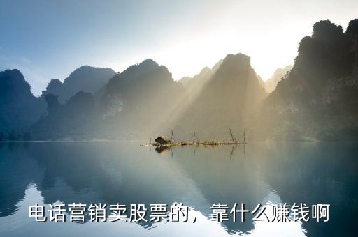 電話營銷賣股票的，靠什么賺錢啊
