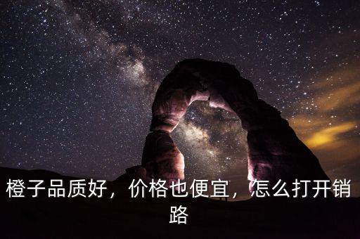 橙子品質(zhì)好，價(jià)格也便宜，怎么打開銷路