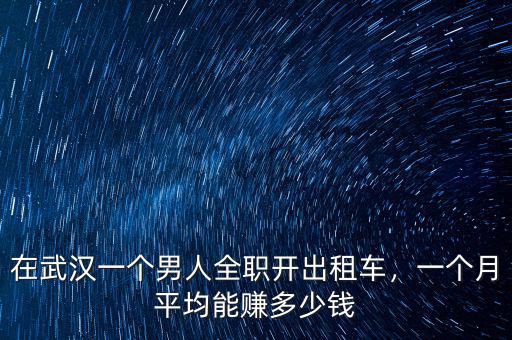 在武漢一個男人全職開出租車，一個月平均能賺多少錢