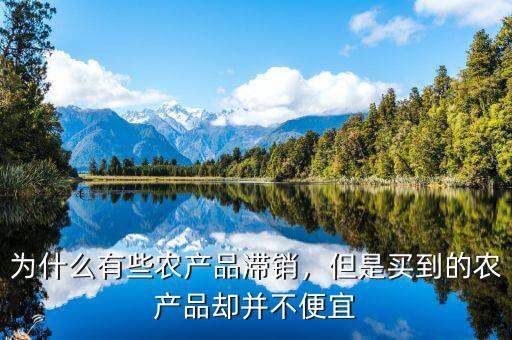 為什么有些農(nóng)產(chǎn)品滯銷，但是買到的農(nóng)產(chǎn)品卻并不便宜