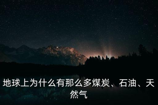 地球上為什么有那么多煤炭、石油、天然氣