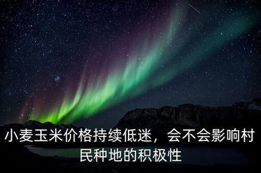 小麥玉米價格持續(xù)低迷，會不會影響村民種地的積極性