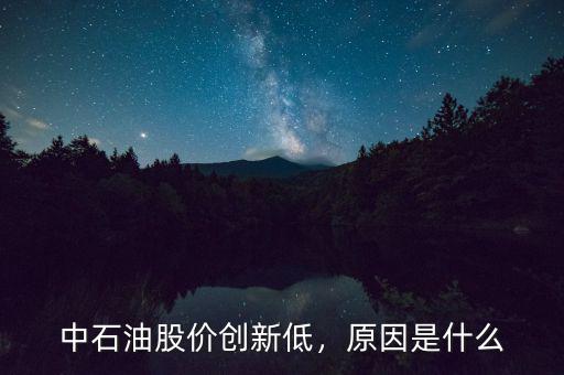 中石油股價(jià)創(chuàng)新低，原因是什么