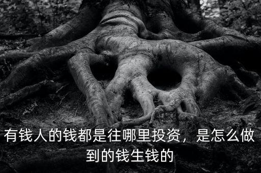 有錢人的錢都是往哪里投資，是怎么做到的錢生錢的