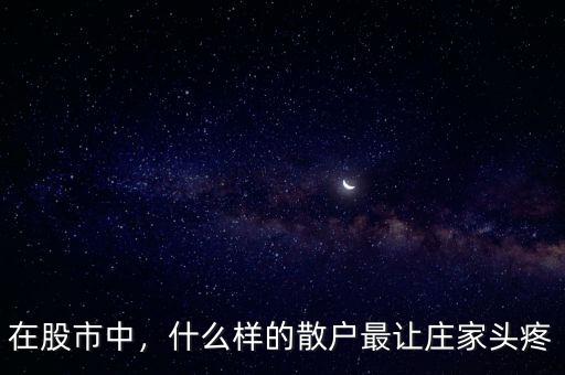 在股市中，什么樣的散戶(hù)最讓莊家頭疼