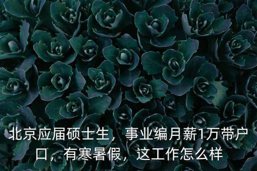 北京應(yīng)屆碩士生，事業(yè)編月薪1萬帶戶口，有寒暑假，這工作怎么樣