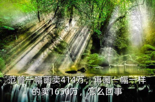 范曾一幅畫(huà)賣(mài)414萬(wàn)，再畫(huà)一幅一樣的賣(mài)1650萬(wàn)，怎么回事