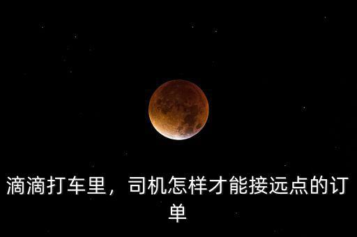 滴滴打車里，司機怎樣才能接遠點的訂單