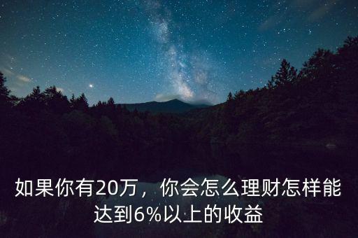 如果你有20萬(wàn)，你會(huì)怎么理財(cái)怎樣能達(dá)到6%以上的收益