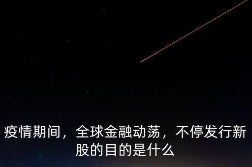 疫情期間，全球金融動(dòng)蕩，不停發(fā)行新股的目的是什么