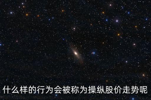 什么樣的行為會(huì)被稱(chēng)為操縱股價(jià)走勢(shì)呢