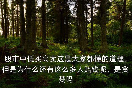 股市中低買高賣這是大家都懂的道理，但是為什么還有這么多人賠錢呢，是貪婪嗎