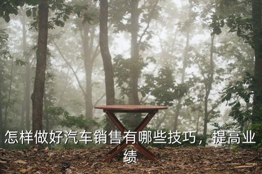 怎樣做好汽車銷售有哪些技巧，提高業(yè)績