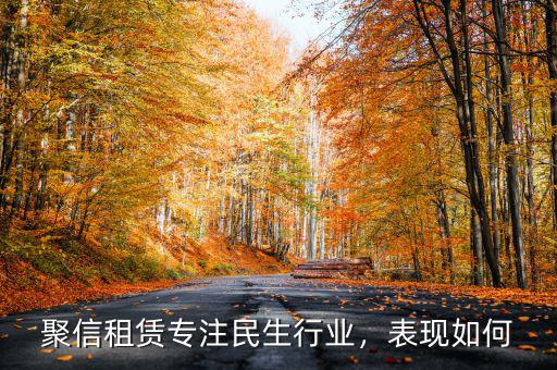 聚信租賃專注民生行業(yè)，表現(xiàn)如何