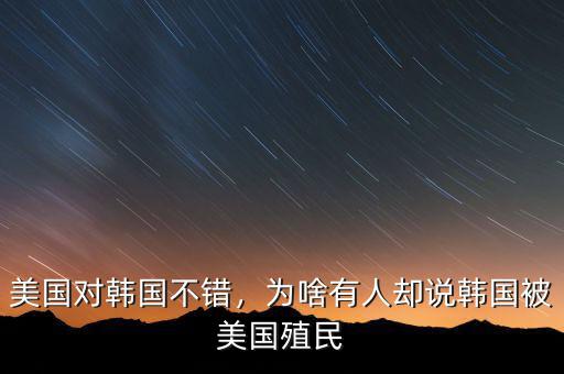 美國(guó)對(duì)韓國(guó)不錯(cuò)，為啥有人卻說韓國(guó)被美國(guó)殖民