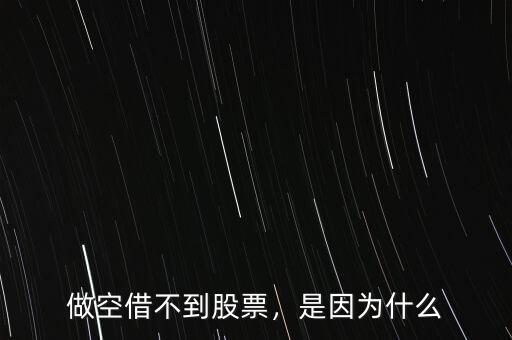 做空借不到股票，是因?yàn)槭裁? class=
