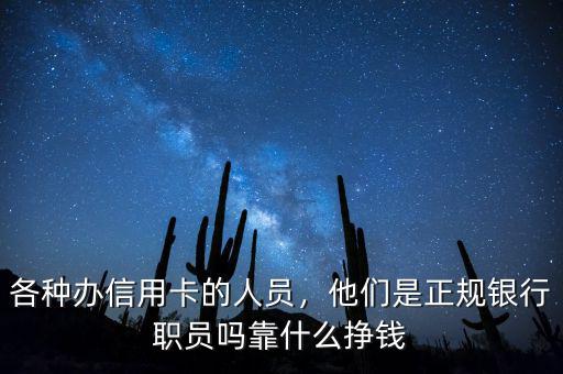 各種辦信用卡的人員，他們是正規(guī)銀行職員嗎靠什么掙錢