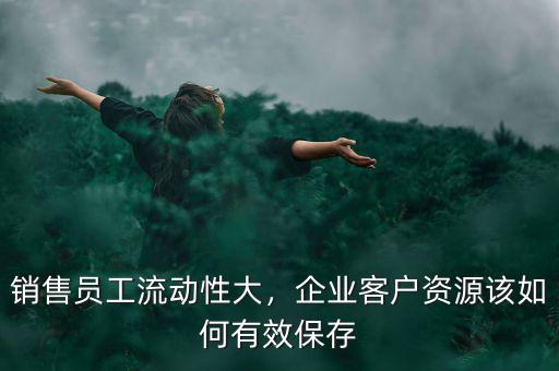 銷售員工流動性大，企業(yè)客戶資源該如何有效保存