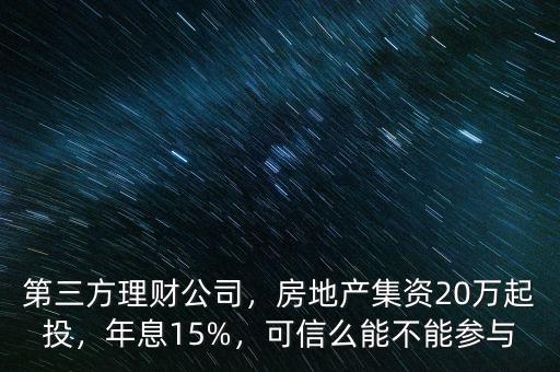 第三方理財(cái)公司，房地產(chǎn)集資20萬起投，年息15%，可信么能不能參與
