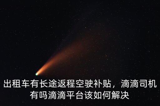 出租車有長途返程空駛補貼，滴滴司機有嗎滴滴平臺該如何解決