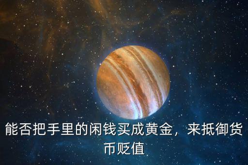 能否把手里的閑錢買成黃金，來抵御貨幣貶值