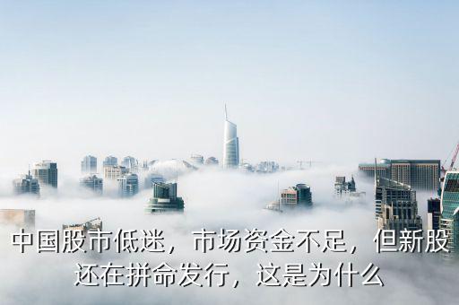 中國(guó)股市低迷，市場(chǎng)資金不足，但新股還在拼命發(fā)行，這是為什么