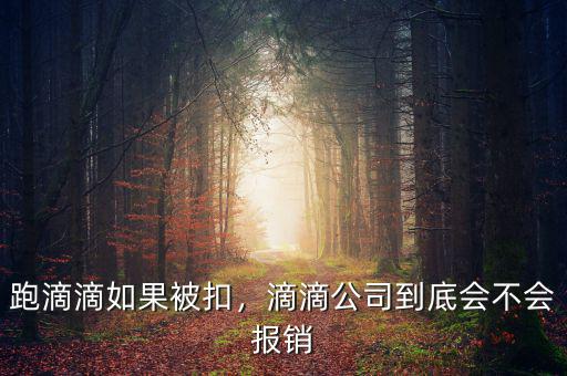 跑滴滴如果被扣，滴滴公司到底會(huì)不會(huì)報(bào)銷