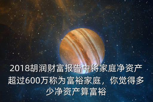 2018胡潤(rùn)財(cái)富報(bào)告中將家庭凈資產(chǎn)超過(guò)600萬(wàn)稱(chēng)為富裕家庭，你覺(jué)得多少凈資產(chǎn)算富裕